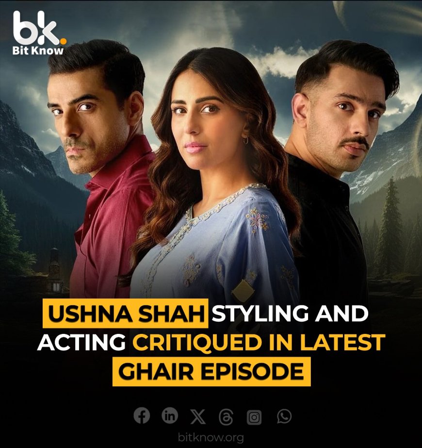 Ushna Shah Styling and Acting Critiqued in Latest Ghair Episode!